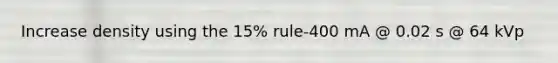 Increase density using the 15% rule-400 mA @ 0.02 s @ 64 kVp