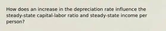 How does an increase in the depreciation rate influence the​ steady-state capital-labor ratio and​ steady-state income per​ person?