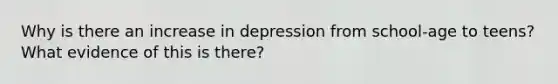 Why is there an increase in depression from school-age to teens? What evidence of this is there?