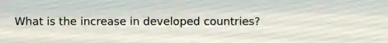 What is the increase in developed countries?