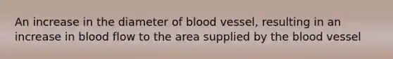 An increase in the diameter of blood vessel, resulting in an increase in blood flow to the area supplied by the blood vessel