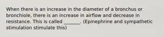 When there is an increase in the diameter of a bronchus or bronchiole, there is an increase in airflow and decrease in resistance. This is called _______. (Epinephrine and sympathetic stimulation stimulate this)