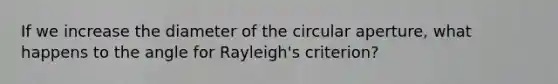 If we increase the diameter of the circular aperture, what happens to the angle for Rayleigh's criterion?