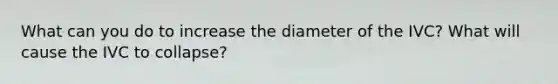 What can you do to increase the diameter of the IVC? What will cause the IVC to collapse?