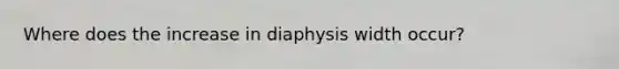 Where does the increase in diaphysis width occur?