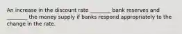 An increase in the discount rate ________ bank reserves and ________ the money supply if banks respond appropriately to the change in the rate.