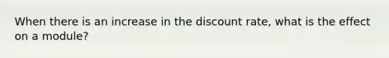 When there is an increase in the discount rate, what is the effect on a module?