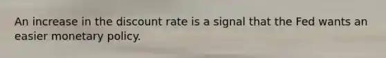 An increase in the discount rate is a signal that the Fed wants an easier monetary policy.