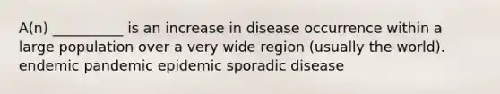 A(n) __________ is an increase in disease occurrence within a large population over a very wide region (usually the world). endemic pandemic epidemic sporadic disease