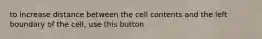 to increase distance between the cell contents and the left boundary of the cell, use this button