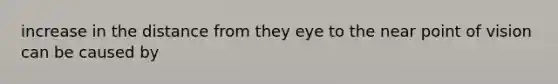 increase in the distance from they eye to the near point of vision can be caused by