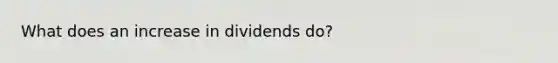 What does an increase in dividends do?