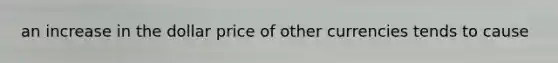 an increase in the dollar price of other currencies tends to cause