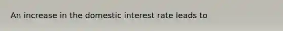 An increase in the domestic interest rate leads to