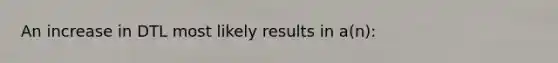 An increase in DTL most likely results in a(n):