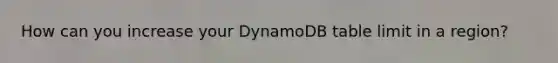 How can you increase your DynamoDB table limit in a region?