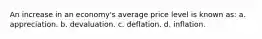 An increase in an economy's average price level is known as: a. appreciation. b. devaluation. c. deflation. d. inflation.