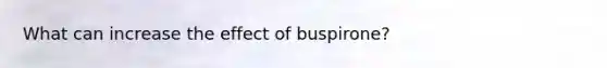 What can increase the effect of buspirone?