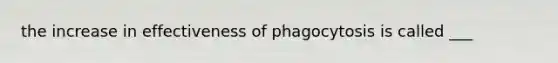 the increase in effectiveness of phagocytosis is called ___