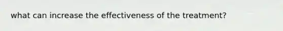 what can increase the effectiveness of the treatment?