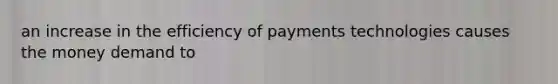 an increase in the efficiency of payments technologies causes the money demand to