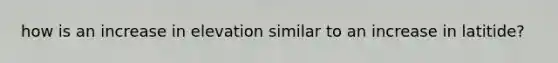 how is an increase in elevation similar to an increase in latitide?