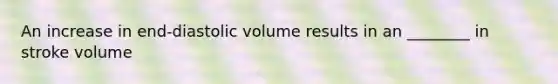 An increase in end-diastolic volume results in an ________ in stroke volume