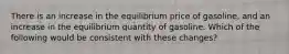 There is an increase in the equilibrium price of gasoline, and an increase in the equilibrium quantity of gasoline. Which of the following would be consistent with these changes?