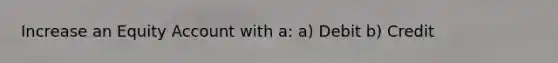 Increase an Equity Account with a: a) Debit b) Credit
