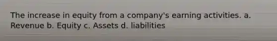 The increase in equity from a company's earning activities. a. Revenue b. Equity c. Assets d. liabilities