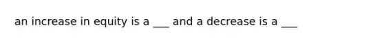 an increase in equity is a ___ and a decrease is a ___