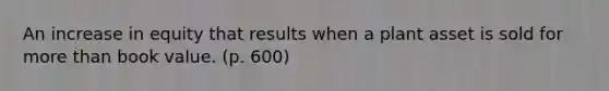 An increase in equity that results when a plant asset is sold for more than book value. (p. 600)