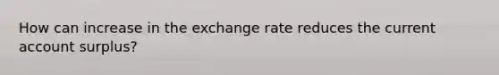 How can increase in the exchange rate reduces the current account surplus?