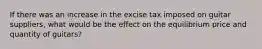 If there was an increase in the excise tax imposed on guitar suppliers, what would be the effect on the equilibrium price and quantity of guitars?