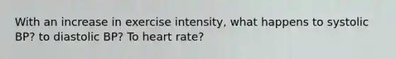 With an increase in exercise intensity, what happens to systolic BP? to diastolic BP? To heart rate?