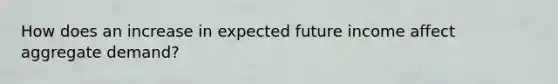 How does an increase in expected future income affect aggregate demand?