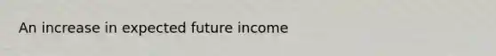 An increase in expected future income