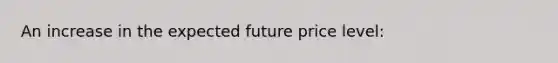 An increase in the expected future price level: