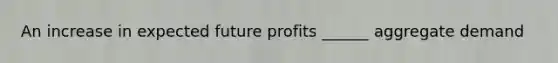 An increase in expected future profits ______ aggregate demand