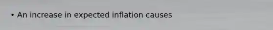 • An increase in expected inflation causes