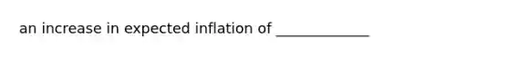 an increase in expected inflation of _____________