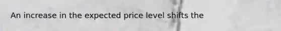 An increase in the expected price level shifts the