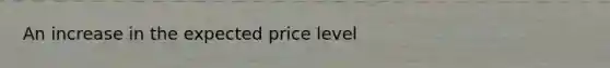 An increase in the expected price level