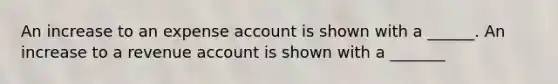 An increase to an expense account is shown with a ______. An increase to a revenue account is shown with a _______