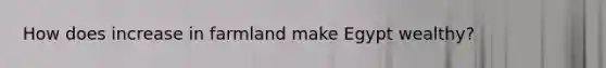 How does increase in farmland make Egypt wealthy?