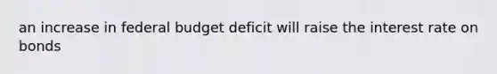 an increase in federal budget deficit will raise the interest rate on bonds