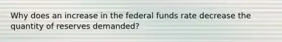 Why does an increase in the federal funds rate decrease the quantity of reserves demanded?