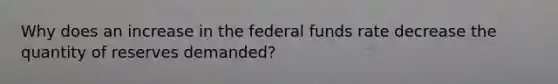 Why does an increase in the federal funds rate decrease the quantity of reserves​ demanded?