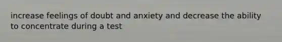 increase feelings of doubt and anxiety and decrease the ability to concentrate during a test