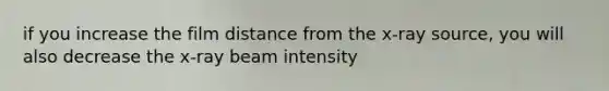 if you increase the film distance from the x-ray source, you will also decrease the x-ray beam intensity